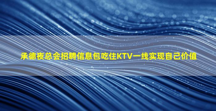 承德夜总会招聘信息包吃住KTV一线实现自己价值